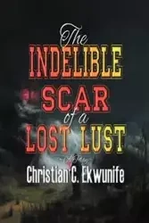 The Indelible Scar of A Lost Lust - Christian C. Ekwunife
