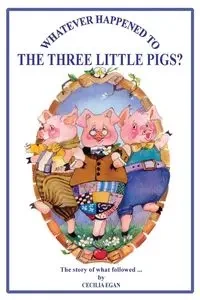 Whatever Happened to The Three Little Pigs? - Cecilia Egan