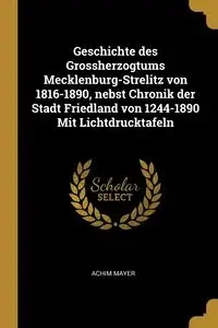 Geschichte des Grossherzogtums Mecklenburg-Strelitz von 1816-1890, nebst Chronik der Stadt Friedland von 1244-1890 Mit Lichtdrucktafeln - Mayer Achim