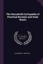 The Household Cyclopædia of Practical Receipts and Daily Wants - Hamilton Alexander V.