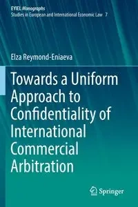 Towards a Uniform Approach to Confidentiality of International Commercial Arbitration - Elza Reymond-Eniaeva
