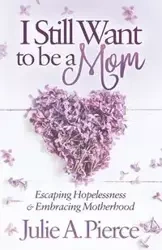 I Still Want to be a Mom - Julie A. Pierce