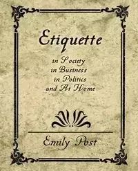 Etiquette in Society, in Business, in Politics, and at Home - Emily Post Post
