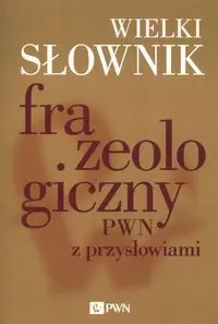 Wielki słownik frazeologiczny PWN z przysłowiami - praca zbiorowa