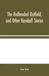 The Redheaded Outfield, and Other Baseball Stories - Zane Grey