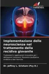Implementazione delle neuroscienze nel trattamento della recidiva giovanile - Jeffrey L. Grisham (Psy D.) Dr.