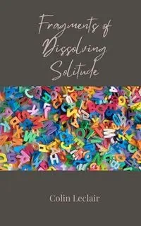 Fragments of Dissolving Solitude - Colin Leclair