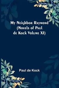 My Neighbor Raymond (Novels of Paul de Kock Volume XI) - Paul de Kock