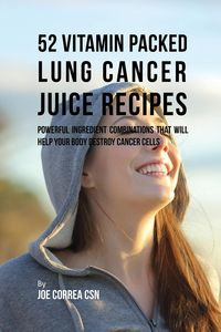 52 Vitamin Packed Lung Cancer Juice Recipes - Joe Correa