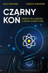 Czarny Koń. Energetyka jądrowa a zmiany klimat. - Rauli Partanen, Tristan Korecki, Janne M. Korhonen
