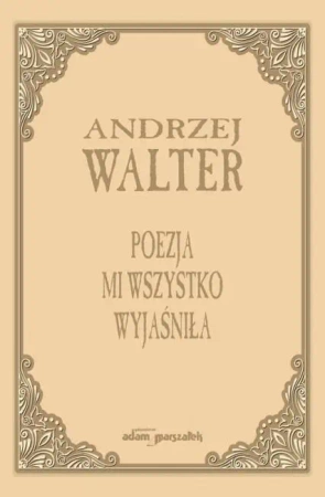 Poezja mi wszystko wyjaśniła. Szkice i eseje - Andrzej Walter