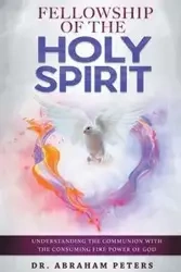 FELLOWSHIP WITH THE HOLY SPIRIT - ABRAHAM PETERS DR.