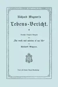 Richard Wagner's Lebens-Bericht. Deutsche Original-Ausgabe Von the Work and Mission of My Life by Richard Wagner. Facsimile of 1884 Edition, in German - Richard Wagner