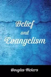 Belief and Evangelism - Douglas Vickers