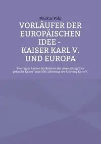 Vorläufer der europäischen Idee - Kaiser Karl V. und Europa - Markus Pohl