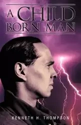 A Child Born Man - Kenneth H. Thompson