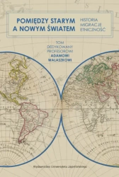 Pomiędzy Starym a Nowym Światem. Historia, migracje, etniczność - opracowanie zbiorowe