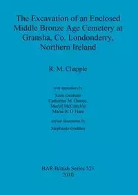 The Excavation of an Enclosed Middle Bronze Age Cemetery at Gransha, Co. Londonderry, - Chapple R.  M.