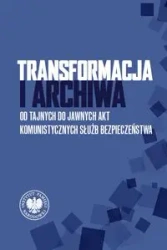 Transformacja i archiwa. Od tajnych do jawnych... - praca zbiorowa