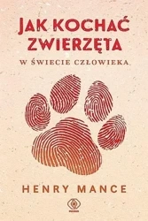 Jak kochać zwierzęta w świecie człowieka - Henry Mance