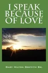 I SPEAK BECAUSE OF LOVE - Gary Milton Griffith Sr