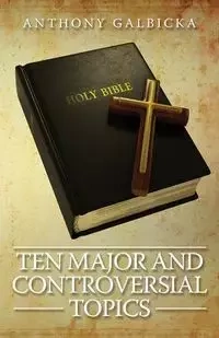 Ten Major and Controversial Topics - Anthony Galbicka