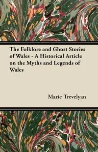The Folklore and Ghost Stories of Wales - A Historical Article on the Myths and Legends of Wales - Marie Trevelyan