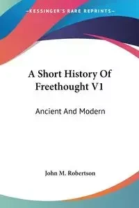 A Short History Of Freethought V1 - John M. Robertson