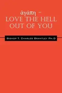 ἀγάπη - LOVE the HELL Out of You - Charles Brantley PhD Bishop T