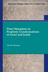 Plant Metaphors in Prophetic Condemnations of Israel and Judah - Sherman Tina M.
