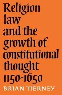 Religion, Law and the Growth of Constitutional Thought, 1150-1650 - Brian Tierney