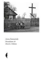Orzeszkowo 14 historie z podlasia - Anna Romaniuk
