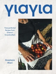 Yiayia. Time-perfected Recipes from Greece's Grandmothers - Anastasia Miari