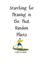 Searching for Meaning in the Most Random Places - Colin Leclair