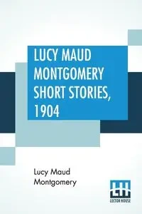 Lucy Maud Montgomery Short Stories, 1904 - Lucy Maud Montgomery