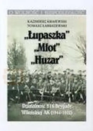 „Łupaszka” „Młot” „Huzar” Działalności 5 i 6 Brygady Wileńskiej AK 1944-1952 - Kazimierz Krajewski, Tomasz Łabuszewski
