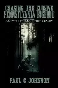 Chasing the Elusive Pennsylvania Bigfoot - G. Johnson Paul