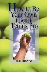 How to Be Your Own Best Tennis Pro - Paul Stokstad