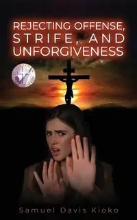 Rejecting Offense, Strife and Unforgiveness - Samuel Davis Kioko