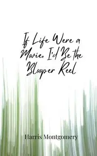 If Life Were a Movie, I'd Be the Blooper Reel - Harris Montgomery