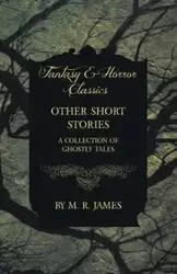 Other Short Stories - A Collection of Ghostly Tales (Fantasy and Horror Classics) - James M. R.