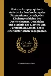 Historisch-topographisch-statistische Beschreibung des Fürstenthums Lorsch, oder Kirchengeschichte des Oberrheingaues, Geschichte und Statistik des Klosters und Fürstenthum Lorsch, nebst einer historischen Topographie. - Dahl Johann Konrad.