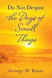 Do Not Despise the Days of Small Things - George Baum W