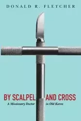 By Scalpel and Cross - Fletcher Donald R.
