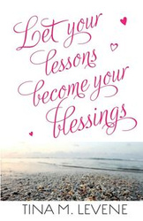 Let Your Lessons Become Your Blessings - Tina Levene M