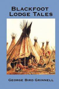Blackfoot Lodge Tales - George Grinnell Bird