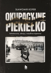 Okupacyjne piekiełko. Bohaterowie, zdrajcy... - Sławomir Koper