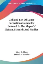 Collated List Of Lunar Formations Named Or Lettered In The Maps Of Neison, Schmidt And Madler - Mary A. Blagg