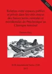 Relation entre espaces publics et privés dans les cités mayas des basses terres centrales et méridionales du Préclassique au Classique terminal - Damien Bazy