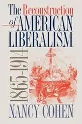 The Reconstruction of American Liberalism, 1865-1914 - Nancy Cohen